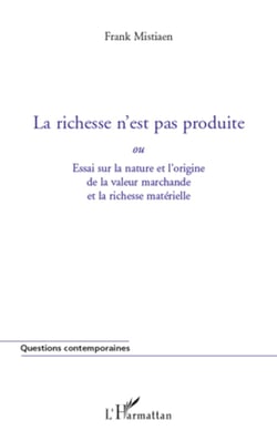 La richesse n'est pas produite - ou Essai sur la nature et l'origine de la valeur marchande et la richesse matérielle