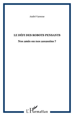 LE DÉFI DES ROBOTS PENSANTS - Nos amis ou nos assassins ?