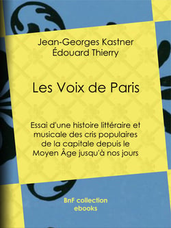 Les Voix de Paris - Essai d'une histoire littéraire et musicale des cris populaires de la capitale depuis le Moyen Âge jusqu'à nos jours