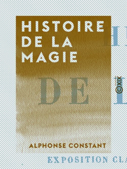 Histoire de la magie - Avec une exposition claire et précise de ses procédés, de ses rites et de ses mystères