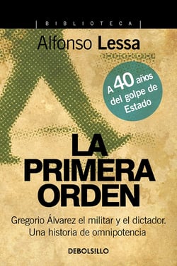 La primera orden - Gregorio Álvarez el militar y el dictador. Una historia de omnipotencia