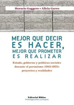 Mejor que decir es hacer, mejor que prometer es realizar - Estado, gobierno y políticas sociales durante el peronismo (1943-1955): proyectos y realidades