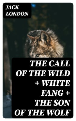 The Call of the Wild + White Fang + The Son of the Wolf - 3 London Classics in One Edition