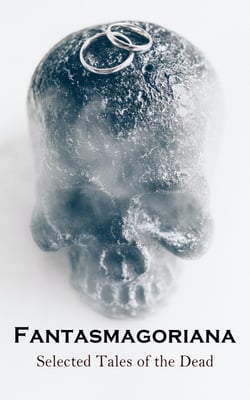 Fantasmagoriana - Selected Tales of the Dead - Ghost Stories Which Inspired Mary Shelley, Percy Shelley, Lord Byron and John Polidori