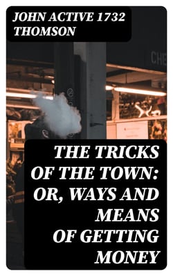 The Tricks of the Town: or, Ways and Means of getting Money
