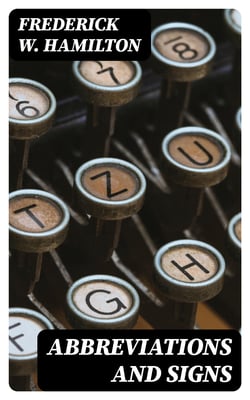 Abbreviations and Signs - A Primer of Information about Abbreviations and Signs, with Classified Lists of Those in Most Common Use