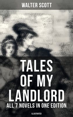Tales of My Landlord - All 7 Novels in One Edition (Illustrated) - Old Mortality, Black Dwarf, The Heart of Midlothian, The Bride of Lammermoor, A Legend of Montrose…