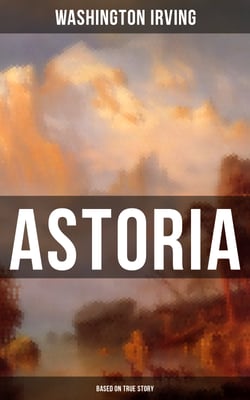 ASTORIA (Based on True Story) - True Life Tale of the Dangerous and Daring Enterprise beyond the Rocky Mountains