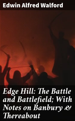 Edge Hill: The Battle and Battlefield; With Notes on Banbury &amp; Thereabout
