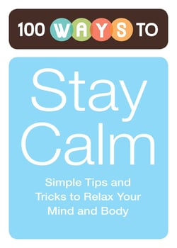 100 Ways to Stay Calm - Simple Tips and Tricks to Relax Your Mind and Body