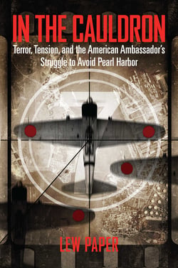 In the Cauldron - Terror, Tension, and the American Ambassador's Struggle to Avoid Pearl Harbor