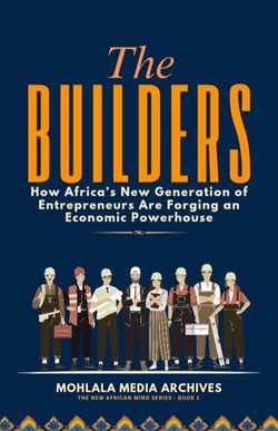 The Builders: How Africa’s New Generation of Entrepreneurs Are Forging an Economic Powerhouse - The New African Mind Series, #1