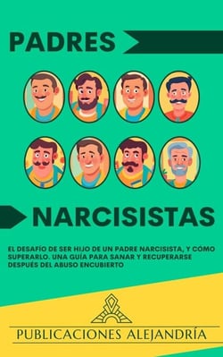 Padres Narcisistas: El Desafío de Ser Hijo o Hija de un Padre Narcisista, y Cómo Superarlo. Una Guía para Sanar y Recuperarse Después del Abuso Encubierto