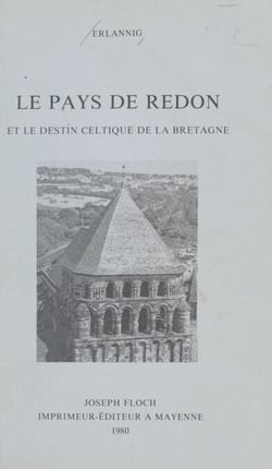 Le pays de Redon et le destin celtique de la Bretagne - Étude historique sur la région s'étendant de Vannes à Châteaubriant et de Rennes à Nantes, au IXe siècle