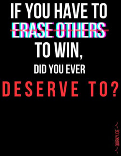 If You Have to Erase Others to Win, Did You Ever Deserve To?