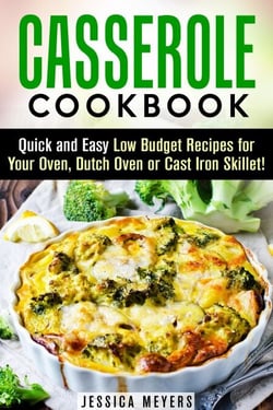 Casserole Cookbook: Quick and Easy Low Budget Recipes for Your Oven, Dutch Oven or Cast Iron Skillet! - Comfort Food