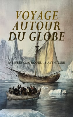Voyage Autour du Globe : 18 Livres Classiques, 18 Aventures - Chasses et voyages, Cinquante années de visites à Saint-Lazare, Relation originale du voyage de Jacques, Aux glaces polaires