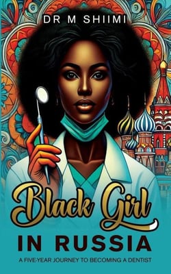 Black Girl in Russia - A Five-Year Journey to Becoming a Dentist