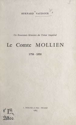 Un Rouennais ministre du trésor impérial : le comte Mollien, 1758-1850 - Discours de réception de M. Bernard Vaudour à l'Académie de Rouen, 8 juin 1963