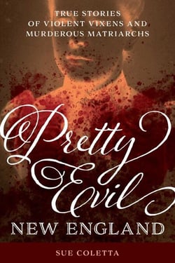 Pretty Evil New England - True Stories of Violent Vixens and Murderous Matriarchs
