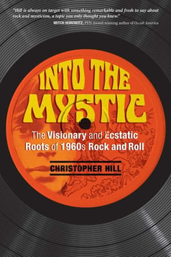 Into the Mystic - The Visionary and Ecstatic Roots of 1960s Rock and Roll