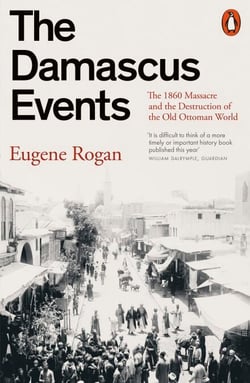 The Damascus Events - The 1860 Massacre and the Destruction of the Old Ottoman World