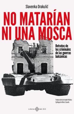 No matarían ni una mosca - Retratos de criminales de las guerras balcánicas