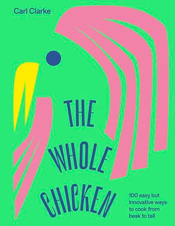 The Whole Chicken - 100 Easy but Innovative Ways to Cook from Beak to Tail