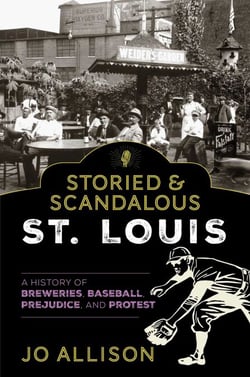 Storied &amp; Scandalous St. Louis - A History of Breweries, Baseball, Prejudice, and Protest