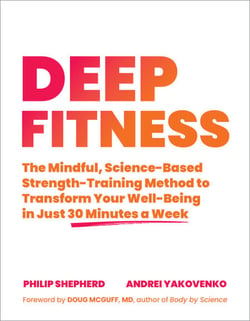 Deep Fitness - The Mindful, Science-Based Strength-Training Method to Transform Your Well-Being in Just 30 Minutes a Week