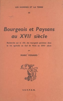 Bourgeois et paysans au XVIIe siècle - Recherche sur le rôle des bourgeois parisiens dans la vie agricole au sud de Paris au XVIIe siècle
