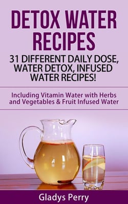 Detox Water Recipes: 31 Different Daily Dose, Water Detox, Infused Water Recipes! Including Vitamin Water with Herbs and Vegetables &amp; Fruit Infused Water