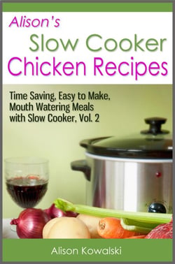 Alison's Slow Cooker Chicken Recipes - Time Saving, Easy to Make, Mouth Watering Meals with Slow Cooker Vol. 2