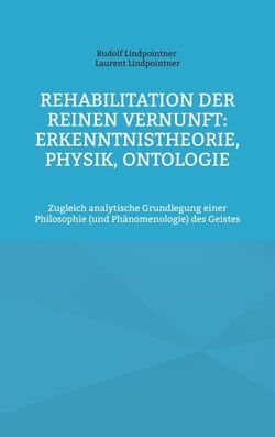 Rehabilitation der reinen Vernunft: Erkenntnistheorie, Physik, Ontologie - Zugleich analytische Grundlegung einer Philosophie (und Phänomenologie) des Geistes