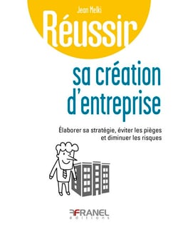 Réussir sa création d’entreprise - Élaborer sa stratégie, éviter les pièges et diminuer les risques