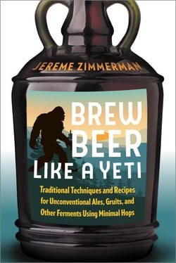 Brew Beer Like a Yeti - Traditional Techniques and Recipes for Unconventional Ales, Gruits, and Other Ferments Using Minimal Hops