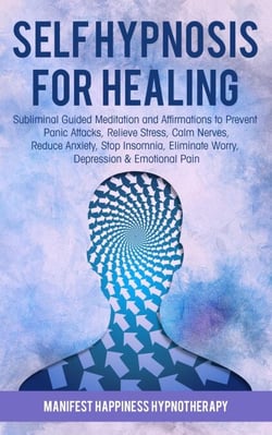 Self-Hypnosis for Healing: Subliminal Guided Meditation and Affirmations to Prevent Panic Attacks, Relieve Stress, Reduce Anxiety, Stop Insomnia, Eliminate Worry, Depression &amp; Emotional Pain