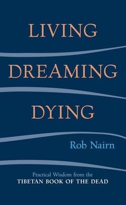 Living, Dreaming, Dying - Wisdom for Everyday Life from the Tibetan Book of the Dead
