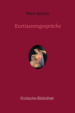Kurtisanengespräche - Die Gespräche des göttlichen Pietro Aretino