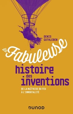 La fabuleuse histoire des inventions - De la maîtrise du feu à l'immortalité