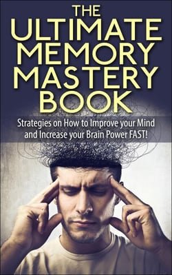 The Ultimate Memory Mastery Book - Strategies on How to Improve your Mind and Increase your Brain Power FAST! - memory, brain, book, improve, learn, more, improvement, organize, remember, manage, strategies, #1