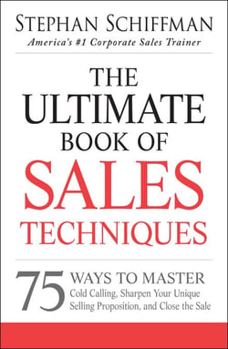 The Ultimate Book of Sales Techniques - 75 Ways to Master Cold Calling, Sharpen Your Unique Selling Proposition, and Close the Sale