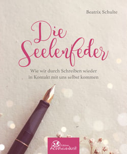 Die Seelenfeder - Wie wir durch Schreiben wieder in Kontakt mit uns selbst kommen