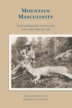 Mountain Masculinity - The Life and Writing of Nello “Tex” Vernon-Wood in the Canadian Rockies, 1906-1938