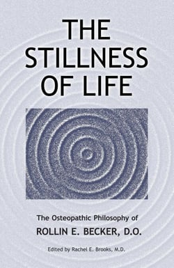 The Stillness of Life: The Osteopathic Philosophy of Rollin E. Becker, DO - The Works of Rollin E. Becker, DO