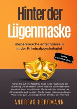 Hinter der Lügenmaske: Körpersprache entschlüsseln in der Kriminalpsychologie! - Gehen Sie auf eine fesselnde Reise in die Psychologie der Täuschung und entfesseln Sie Ihr Potenzial als meisterhafter Menschenleser.
