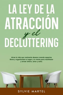 La Ley de la Atracción y el Decluttering: Atrae la vida que realmente deseas creando espacios libres y organizando tu hogar y tu mente para manifestar y atraer dinero, amor y éxito.