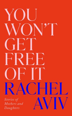You Won’t Get Free of It - Stories of Mothers and Daughters