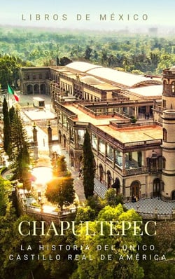 Chapultepec: La historia y leyenda del único castillo real de América