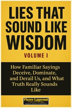 Lies That Sound Like Wisdom: Volume I How Familiar Sayings Deceive, Dominate, and Derail Us, and What Truth Really Sounds Like. - Lies That Sound Like Wisdom, #1